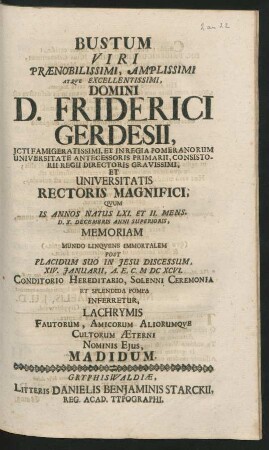 Bustum Viri ... Domini D. Friderici Gerdesii ... Quum Is Annos Natus LXI. Et II. Mens. D. X. Decembris Anni Superioris, Memoriam Mundo Linquens Immortalem Post Placidum Suo In Jesu Discessum, XIV. Januarii, A.E.C. MDCXCVI. Conditorio Hereditario, Solenni Ceremonia Et Splendida Pompa Inferretur, Lachrymis Fautorum, Amicorum Aliorumque Cultorum Aeterni Nominis Eius, Madidum