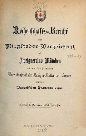 Rechenschaftsbericht und Mitglieder-Verzeichniß des Zweigvereins München des unter dem Protectorate Ihrer Majestät der Königin-Mutter von Bayern stehenden Bayerischen Frauenvereins. 1884, 1. Jan.
