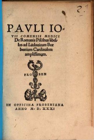 Pavli Iovii Comensis Medici De Romanis Piscibus libellus : ad Ludouicum Borbonium Cardinalem amplissimum
