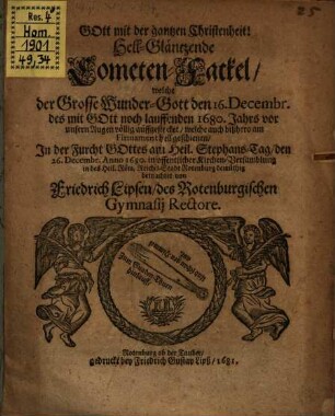 Hell-gläntzende Cometen-Fackel, welche der grosse Wunder-Gott den 16. Decembr. des mit Gott noch lauffenden 1680. Jahrs vor unsern Augen völlig auffgestecket, welche auch bißhero am Firmament hell geschienen