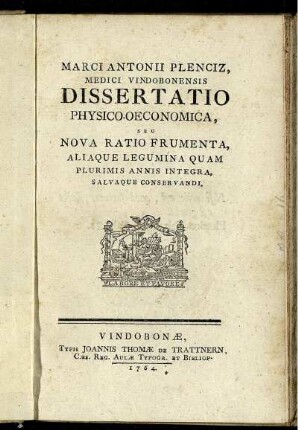 Marci Antonii Plenciz, Medici Vindobonensis Dissertatio Physico-Oeconomica, Seu Nova Ratio Frumenta, Aliaque Legumina Quam Plurimis Annis Integra, Salvaque Conservandi