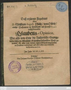 Daß erzürnte Fegefeuer über D. Christian August. Pfaltz/ von Ostritz/ anitzo Dechanten in Friedland/ un[d] Creyß-Vicarii mißbrauchte Glaubens-Opinion : Wie also von ihme die Lutherische Evangelische Lehre in öffentliche[n] Schrifften höhnischer Weise genennet/ Er aber von seinen eigenen Glaubensgenossen im Fegefeuer wiederleget/ und alles allhie unpartheyisch beschrieben worden