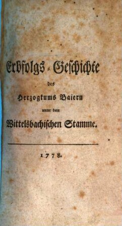 Erbfolgs-Geschichte des Herzogthums Baiern unter dem Wittelsbachischen Stamme. [1], [Erstes bis viertes Stück]
