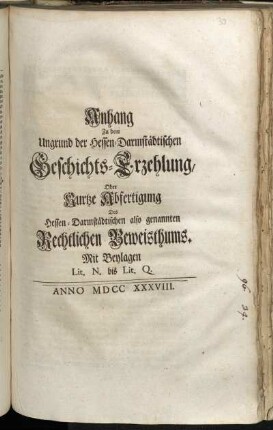 Anhang Zu dem Ungrund Der Hessen-Darmstädtischen Geschichts-Erzehlung, Oder Kurtze Abfertigung Des Hessen-Darmstädtischen also genannten Rechtlichen Beweisthums : Mit Beylagen Lit. N. bis Lit. Q