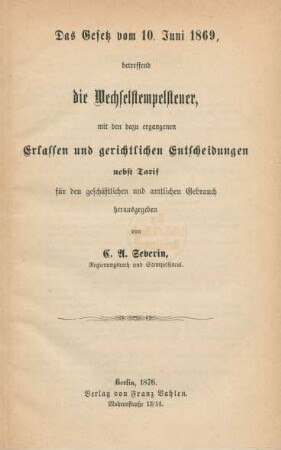 3: Das Gesetz vom 10. Juni 1869, betreffend die Wechselstempelsteuer, mit den dazu ergangenen Erlassen und gerichtlichen Entscheidungen nebst Tarif für den geschäftlichenund amtlichen Gebrauch : auf Grund der bestehenden Gesetze, Verordnungen und Erlasse ergänzt und erläutert