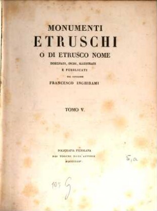 Monumenti Etruschi o di Etrusco nome : disegnati, incisi, illustrati e pubblicati, 5. [Vasi Fittili] ; 1