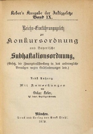 Reber's Ausgabe der Justizgesetze. 9, Reichs-Einführungsgesetz zur Konkursordnung und Bayerische Subhastationsordnung : (Gesetz, die Zwangsvollstreckung in das unbewegliche Vermögen wegen Geldforderungen betr.) : nebst Anhang