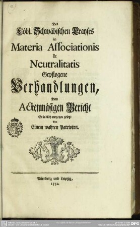 Des Löbl. Schwäbischen Crayses in Materia Associationis & Neutralitatis Gepflogene Verhandlungen, Dem Actenmäßigen Bericht Gründlich entgegen gesetzt