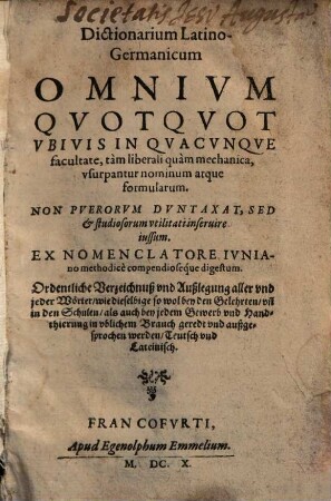 Dictionarium Latino-Germanicum : Omnivm Qvotqvot vbivis in Qvacvnqve facultate, tam liberali quam mechanica, vsurpantur nominum arque formularum ; Non Pverorvm Dvntaxat, Sed ... studiosorum vtilitati inferuire iussum ...