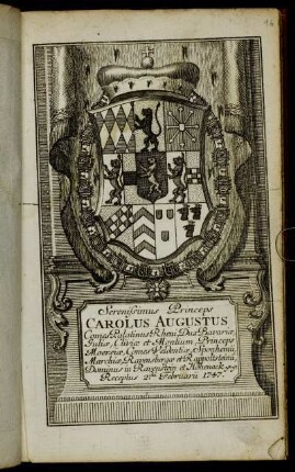Serenissimus Princeps Carolus Augustus Comes Palatinus Rheni, Dux Bavariae, Juliae, Cliviae et Montium, Princeps Moersiae, Comes Veldentiae, Sponhemii, Marchiae, Ravensbergae et Rappoltsteinii, Dominus in Ravenstein et Hohenack &c. &c. Receptus 2.da Februarii 1747