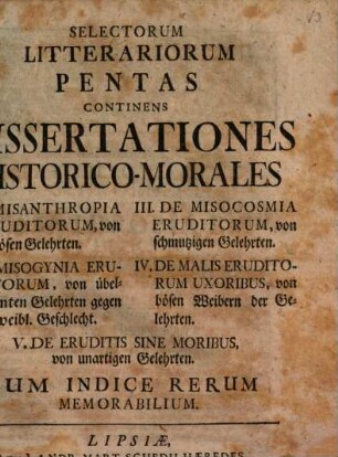 Selectorum Litterariorum Pentas : Continens Dissertationes Historico-Morales, I. De Misanthropia Eruditorum, II. De Misogynia Eruditorum ... . Cum Indice Rerum Memorabilium