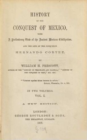History of the conquest of Mexico : With a preliminary view of the ancient Mexican civilisation, and the life of the conqueror,Hernando Cortés. 1