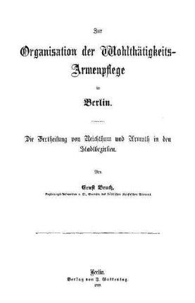 Zur Organisation der Wohlthätigkeits-Armenpflege in Berlin : die Vertheilung von Reichthum und Armuth in den Stadtbezirken