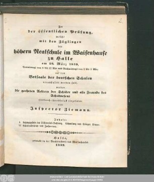 1839: Zu der öffentlichen Prüfung, welche mit den Zöglingen der Realschule I. Ordnung im Waisenhause zu Halle am ... in dem Versammlungssaale des neuen Realschulgebäudes veranstaltet werden soll, werden ... eingeladen
