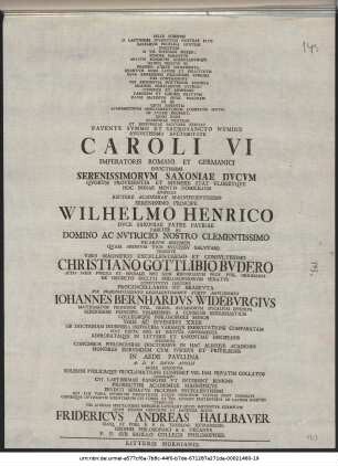 Pelle Somnvm O Laetissime Ivventvtis Nostrae Elos Barbarvm Profliga Hostem Inscitiam Si Vis Invidiam Mereri. Svdore Parantvr Artivm Bonarvm Scientiarvmqve Qvibvs Dicatvs Es Praemia Atqve Ornamenta ... Avctoritate Caroli VI Imperatoris ... Rectore ... Wilhelmo Henrico Dvce Saxoniae ... Viro Magnifico ... Christiano Gottlibio Bvdero Icto Ivris Pvblici Et Fevdalis ... Prof. Pvbl. Ordinario ... Constitvtvs Legitime Procancellarivs Et Brabevta ... Iohannes Bernhardvs Widebvrgivs Mathematvm Professor ... Viris Ac Ivvenibvs XXIIII ... Specimina Concessos Philosophiae Doctoribvs ... In Aede Pavllina A. D. V. Idvvm Aprilis ... Confirmabit ... Officiose Et Amanter Rogo Fridericvs Andreas Hallbaver ... Decanvs : P. P. Svb Sigillo Collegii Philosophici