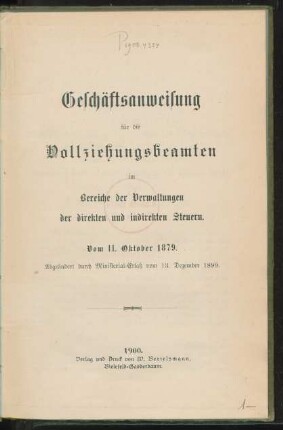 Geschäftsanweisung für die Vollziehungsbeamten im Bereiche der Verwaltungen der direkten und indirekten Steuern : vom 11. Oktober 1879. Abgeändert durch Ministerial-Erlaß vom 13. Dezember 1899