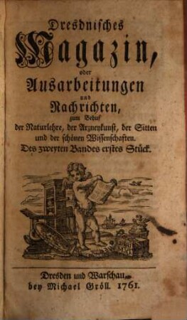 Dresdnisches Magazin, oder Ausarbeitungen und Nachrichten zum Behuf der Naturlehre, der Arzneykunst, der Sitten und der schönen Wissenschaften. 2. 1765