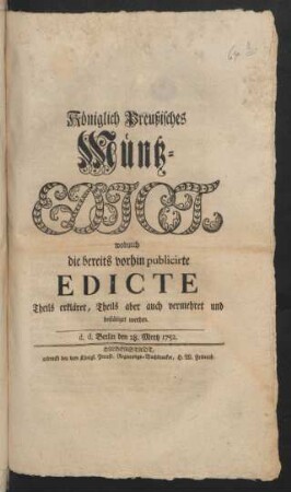 Königlich Preußisches Müntz-Edict, wodurch die bereits vorhin publicirte Edicte Theils erkläret, Theils aber auch vermehret und bestätiget werden : d. d. Berlin den 28. Merz 1752