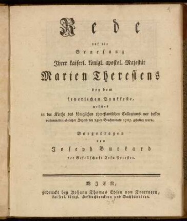 Rede auf die Genesung Ihrer kaiserl. königl. apostol. Majestät Marien Theresiens : bey dem feyerlichen Dankfeste, welches in der Kirche des königlichen theresianischen Collegiums vor dessen versammelten adelichen Jugend den 15ten Brachmonats 1767. gehalten wurde