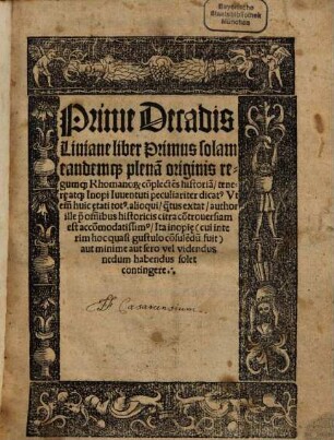 Prime Decadis Liuiane liber Primus solam eandem[que] plena[m] originis regum[que] Rhomano[RUM] co[m]plecte[n]s historia[m] tenerę at[que] Inopi Iuuentuti peculiariter dicat[us] ...
