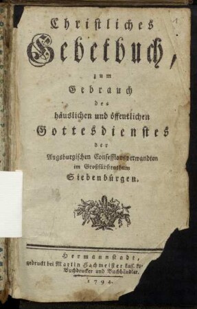 Christliches Gebetbuch, zum Gebrauch des häuslichen und öffentlichen Gottesdienstes der Augsburgischen Confessionsverwandten im Großfürstenthum Siebenbürgen