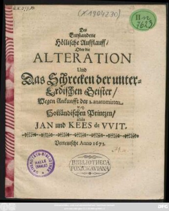 Der Entstandene Höllische Aufflauff/ Oder die Alteration Und Das Schrecken der unter-Erdischen Geister/ Wegen Ankunfft der 2. anatomirten v.q. Holländischen Printzen/ alias Jan und Kees de Wit : Verteutscht Anno 1673