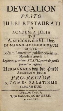 Deucalion Festo Iulei Restaurati In Academia Iulia : Quo A. MDCCXV. die VI. Dec. In Magno Academicorum Coetu Poetam Laureatum publice coronavit, Notarium creavit, Legitimosq[ue]; natales XXXVII. pueris & puellis solenniter restituit