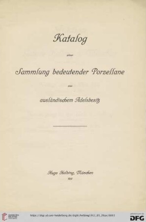 Katalog einer Sammlung bedeutender Porzellane aus ausländischem Adelsbesitz : [Auktion in der Galerie Helbing in München Freitag, den 26. Mai 1911]