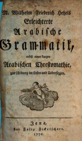 Wilhelm Friederich Hetzels Erleichterte Arabische Grammatik : nebst einer kurzen Arabischen Chrestomathie, zur Uebung im Lesen und Uebersezzen, 1. [Hauptband]
