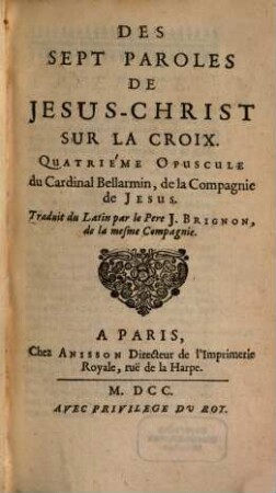 Opuscules Du Cardinal Bellarmin de la Compagnie de Jesus, 4. Des Sept Paroles De Jesus-Christ Sur La Croix