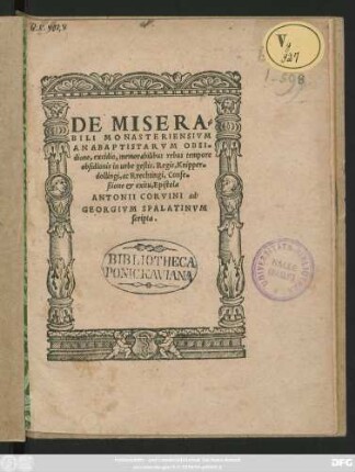 DE MISERA=||BILI MONASTERIENSIVM || ANABAPTISTARVM OBSI=||dione, excidio, memorabilibus rebus tempore || obsidionis in urbe gestis. Regis, Knipper=||dollingi, ac Rrechtingi, Confe=||ßione et exitu, Epistola || ANTONII CORVINI ad || GEORGIVM SPALATINVM || scripta.||