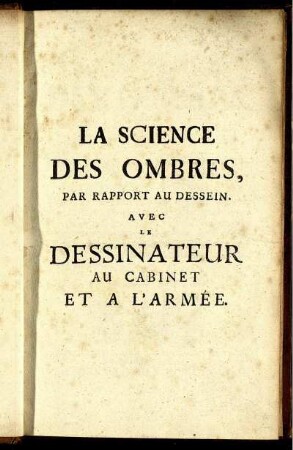 La Science Des Ombres, Par Rapport Au Dessein : Ouvrage nécessaire à ceux qui voulent dessiner l'Architecture Civile [et] Militaire, ou qui se destinent à la Peinture ; Dans lequel ils trouveront des regles démontrées pour connoître l'espece, la forme, la longueur & la largeur des ombres ...