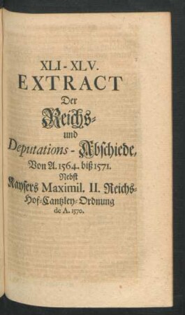 XLI - XLV. Extract Der Reichs- und Deputations-Abschiede, Von A. 1564. biß 1571. ...