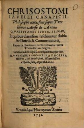 Chrisostomi Iavelli Canapicii Philosophi acutissimi super Tres libros Arist. de Anima Qvaestiones Svbtilissimae : In quibus clarissime resoluuntur dubia Aristotelis & Commentatoris ...