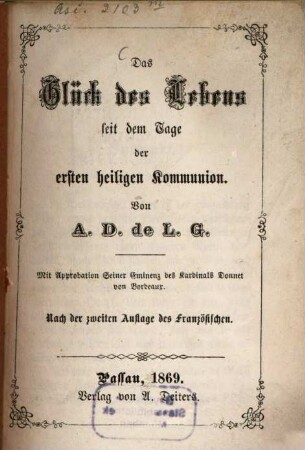 Das Glück des Lebens seit dem Tage der ersten heiligen Kommunion : Von A. D. de L. G. Nach der zweiten Auflage des Französischen