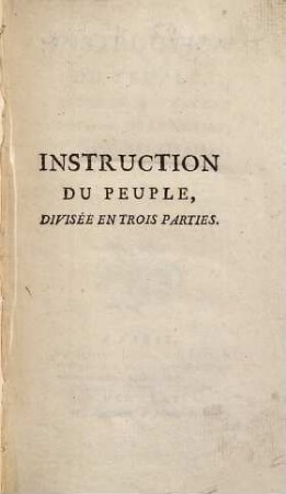Instruction du peuple : divisée en trois parties ; Ire. partie, De la morale, IIe. partie, Des affaires, IIIe. partie, De la santé