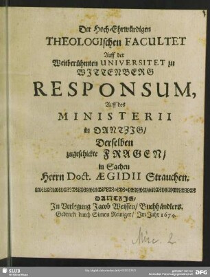 Der Hoch-Ehrwürdigen Theologischen Facultet Auff der Weitberühmten Universitet zu Wittenberg Responsum, Auff des Ministerii in Dantzig, Derselben zugeschickte Fragen, in Sachen Herrn Doct. Aegidii Strauchen