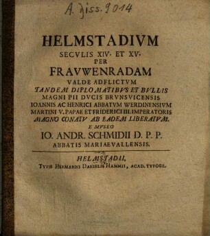 Helmstadium Seculis XIV. Et XV. Per Frauwenradam Valde Adflictum Tandem Diplomatibus Et Bullis Magni Pii Ducis Brunsvicensis Ioannis Ac Henrici Abbatum Werdinensium Martini V. Papae Et Friderici III. Imperatoris Magno Conatu Ab Eadem Liberatum