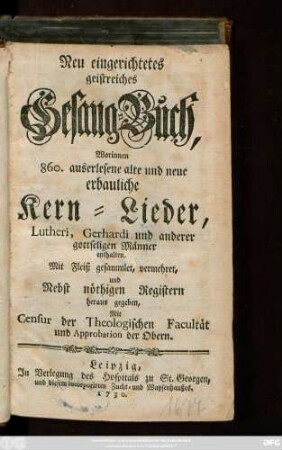 Neu eingerichtetes geistreiches Gesangbuch : Worinnen 860. auserlesene alte und neue erbaulich Kern-Lieder, Lutheri, Gerhardi und anderer gottseligen Männer enthalten