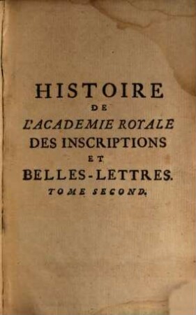 Histoire Suivie De L'Academie Royale Des Inscriptions Et Belles-Lettres Depuis son Etablissement : Avec Les Eloges Des Academiciens Morts, Le Catalogue Et Les Differentes Editions De Leurs Ouvrages. A Quoi L'On A Joint I. Une Table Chronologique de tous les Changemens ..., 2