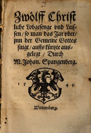 Zwölff Christliche Lobgesenge vnd Leissen, so man das Jar vber, jnn der Gemeine Gottes singt, auffs kürtzte ausgelegt