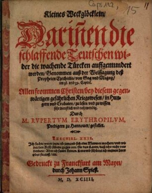 Kleines Weckglöcklein, Darin[n]en die schlaffende Teutschen wider die wachende Türcken auffgemundert werden : Genommen auß der Weissagung deß Propheten Ezechielis, von Gog vnd Magog ... ; Allen frommen Christen ... zu lesen vnd zu wissen sehr dienstlich vnd nohtwendig