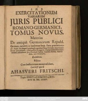 Exercitationum Variarum Iuris Publici Romano-Germanici, Tomus Novus : Materias De antiqua Germanorum Republ. German. nationis in hodierno Imp. statu praeeminenia ... Exhibens