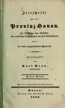Zeitschrift für die Provinz Hanau : zur Aufklärung ihrer Geschichte, ihrer natürl. Beschaffenheit u. ihres Culturstandes, sowie d. diesem entgegenstehenden Hindernisse. 1. 1839