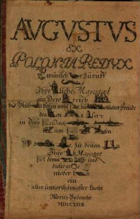 Augustus ex Polonia redux : (Glück) wünsch(end)er Zuruff (al)s Ihro (König)liche Majestaet aus Dero (König)reich (Polen) ... zu (vollk)om[m]ener Freude des (königlich)en (Feste)s (Sach)sen in Dero (Re)sidentz(stadt Dresden wieder)um (retournier)ten ...