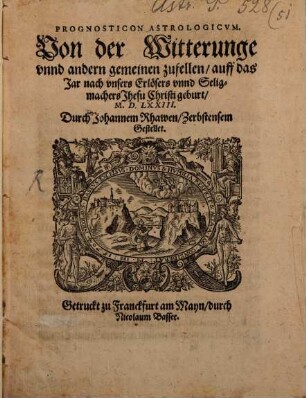 Prognosticon Astrologicvm. Von der Witterunge vnnd andern gemeinen zufellen auff das Jar nach vnsers Erlösers vnnd Seligmachers Jhesu Christi geburt M.D.LXXIII.