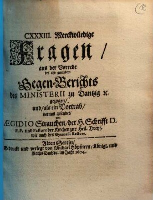 CXXXIII. Merckwürdige Fragen, aus der Vorrede des also genandten Gegen-Gerichts des Ministerii zu Dantzig [et]c. gezogen, und als ein Vortrag, vorauß gesendet