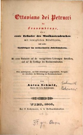 Ottaviano dei Petrucci da Fossombrone : der erste Erfinder des Musiknotendruckes mit beweglichen Metalltypen und seine Nachfolger im sechzehnten Jahrhundert ; mit steter Rücksicht auf die vorzüglichsten Leistungen derselben, und auf die Erstlinge des Musiknotendruckes ; eine nachträgliche ... Festgabe zur Jubelfeier der Erfindung der Buchdruckerkunst