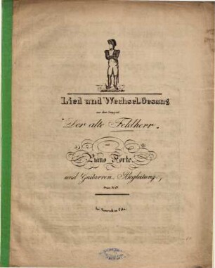 Lied und Wechsel-Gesang aus dem Singspiel "Der alte Feldherr" : mit Piano Forte und Guitarren-Begleitung