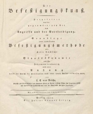 Die Befestigungskunst : Hergeleitet aus der gegenwärtigen Art des Angriffs und der Vertheidigung, als Grundlage einer verbesserten befestigungsmethode mit steter Rücksicht auf Staatsökonomie und für Jedermann verstänslich ; nebst einem Anhang worin der Umriß der Fortification nach einer neuen Ansicht entworfen wird ; Mit 3 Kupfertafeln und 6 Holzschnitten